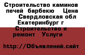 Строительство каминов, печей, барбекю. › Цена ­ 80 - Свердловская обл., Екатеринбург г. Строительство и ремонт » Услуги   